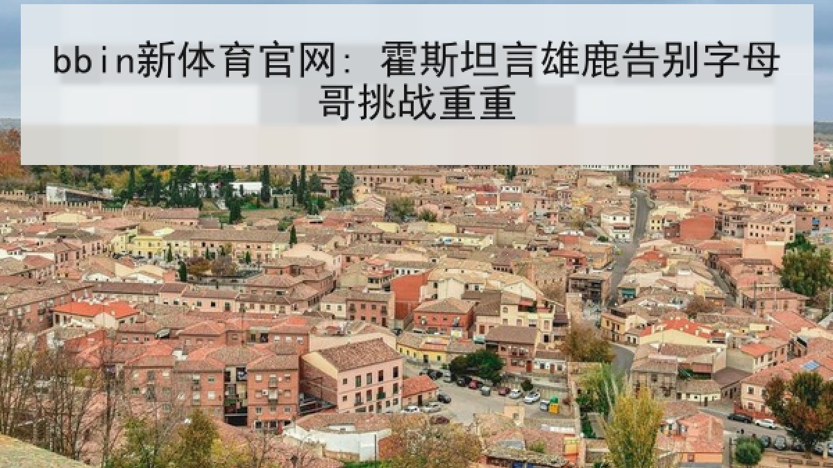 bbin新体育官网: 霍斯坦言雄鹿告别字母哥挑战重重 bbin新体育官网: 霍斯坦言雄鹿告别字母哥挑战重重