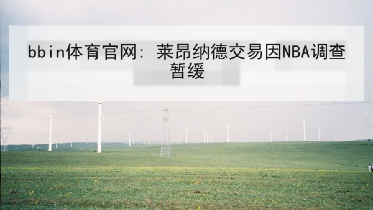 bbin体育官网: 莱昂纳德交易因NBA调查暂缓 bbin体育官网: 莱昂纳德交易因NBA调查暂缓